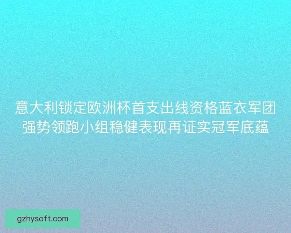 意大利锁定欧洲杯首支出线资格蓝衣军团强势领跑小组稳健表现再证实冠军底蕴